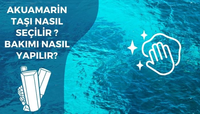 Akuamarin Taşı Nasıl Seçilir ? Bakımı Nasıl Yapılır ?