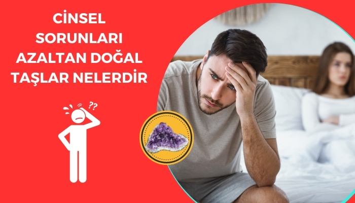 Cinsel Sorunları Azaltan Doğal Taşlar Nelerdir?