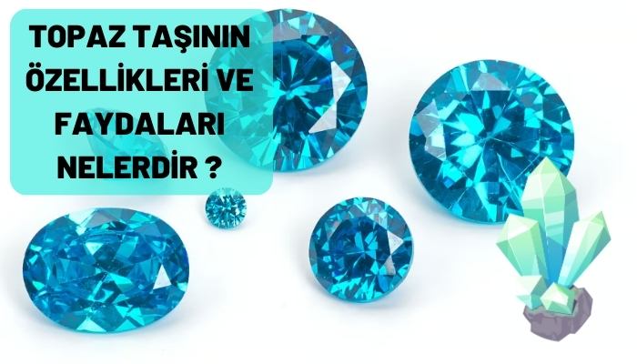 Topaz Taşının Özellikleri ve Faydaları Nelerdir?